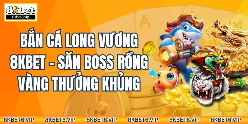 Bắn Cá Long Vương 8kbet