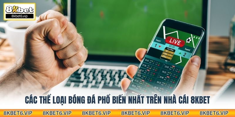 Các thể loại bóng đá phổ biến nhất trên nhà cái 8kbet