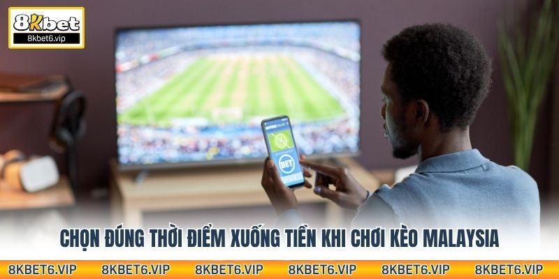Chọn đúng thời điểm xuống tiền khi chơi kèo Malaysia