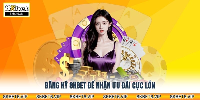 Đăng ký 8KBet để nhận ưu đãi cực lớn