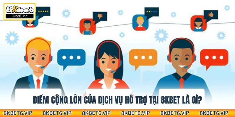 Điểm cộng lớn của dịch vụ hỗ trợ tại 8kbet là gì?