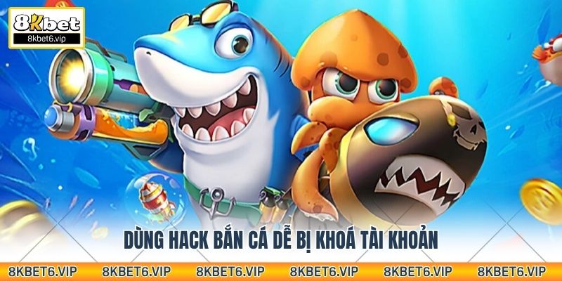 Dùng hack bắn cá dễ bị khoá tài khoản
