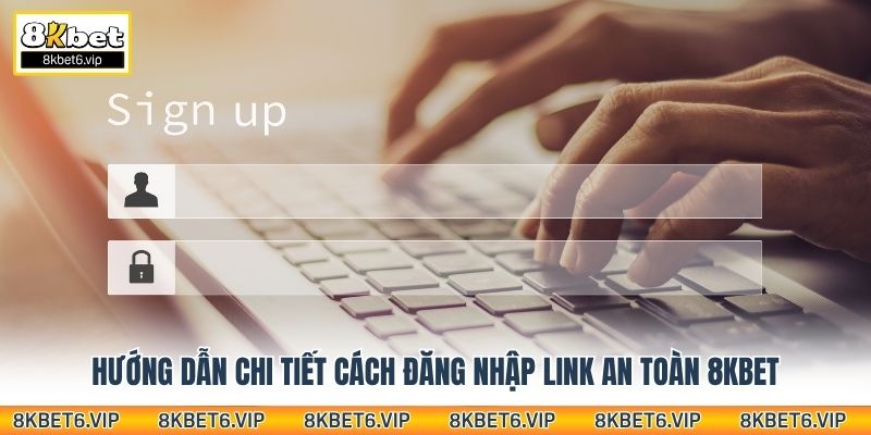 Hướng dẫn chi tiết cách đăng nhập link an toàn 8kbet