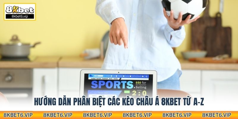 Hướng dẫn phân biệt các kèo châu Á 8kbet từ A-Z