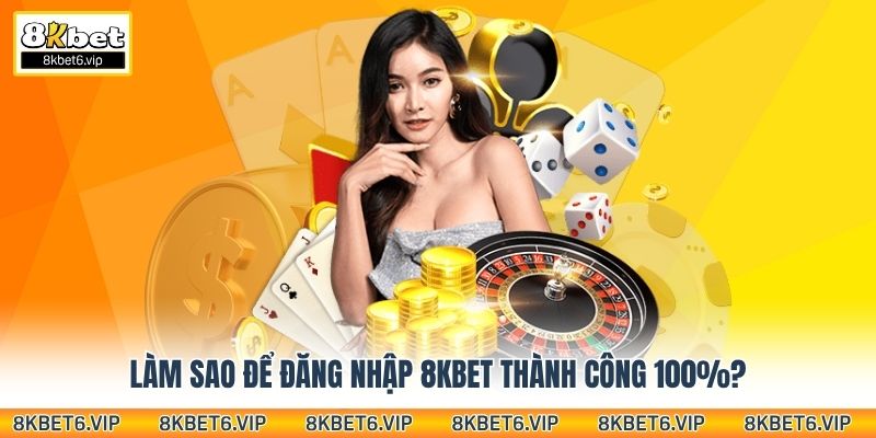 Làm sao để đăng nhập 8kbet thành công 100%?