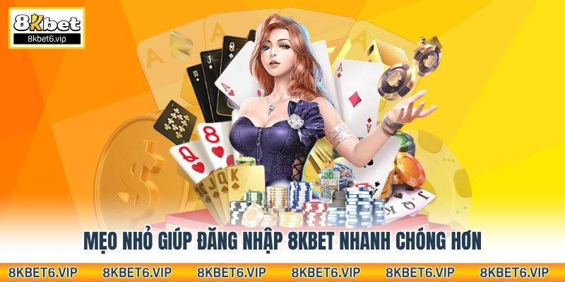 Mẹo nhỏ giúp đăng nhập 8kbet nhanh chóng hơn