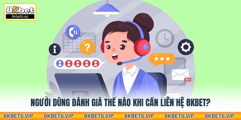 Người dùng đánh giá thế nào khi cần liên hệ 8kbet?