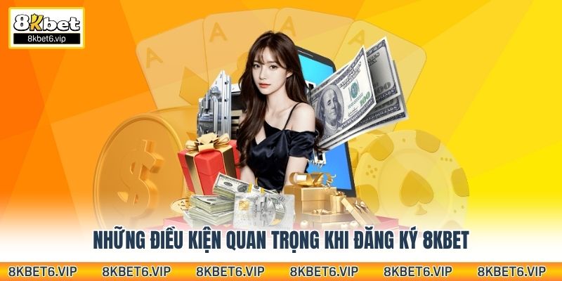 Những điều kiện quan trọng khi đăng ký 8KBet