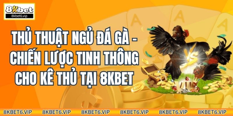 Thủ thuật ngủ đá gà - Chiến lược tinh thông cho kê thủ tại 8KBet